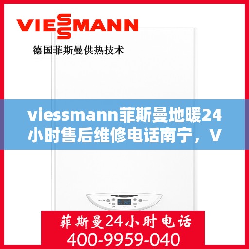 viessmann菲斯曼地暖24小时售后维修电话南宁，Viessmann菲斯曼地暖南宁售后维修热线全天候服务，专业解决您的地暖问题