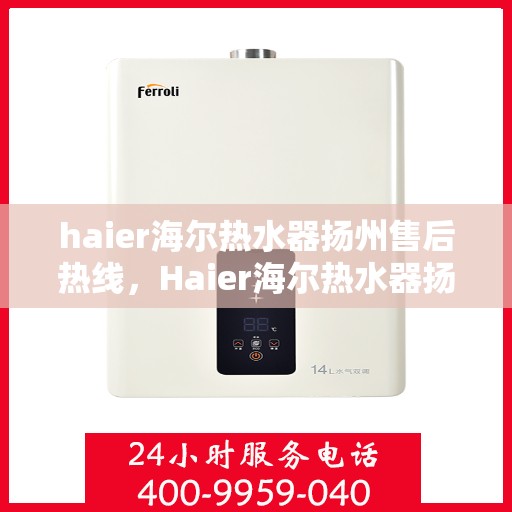 haier海尔热水器扬州售后热线，Haier海尔热水器扬州售后服务热线全解析