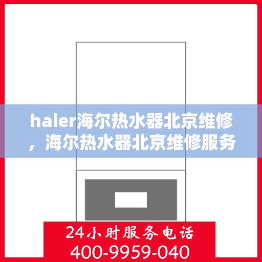 haier海尔热水器北京维修，海尔热水器北京维修服务详解