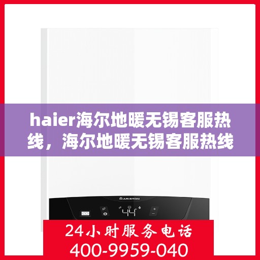 haier海尔地暖无锡客服热线，海尔地暖无锡客服热线，专业解答，温暖您的生活