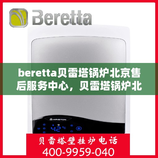 beretta贝雷塔锅炉北京售后服务中心，贝雷塔锅炉北京售后服务中心，专业维修与优质服务