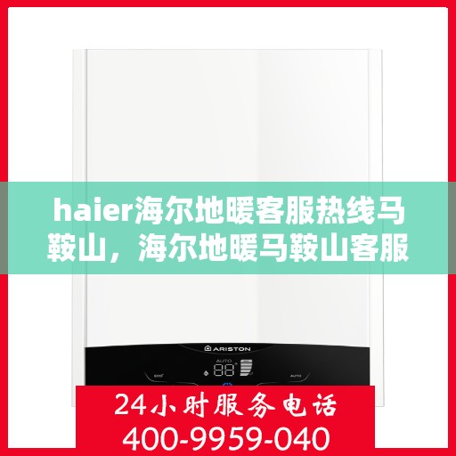 haier海尔地暖客服热线马鞍山，海尔地暖马鞍山客服热线专业服务，为您解答疑问