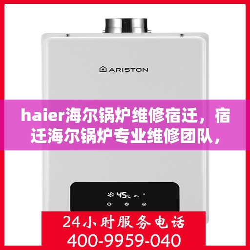 haier海尔锅炉维修宿迁，宿迁海尔锅炉专业维修团队，解决您的锅炉故障难题