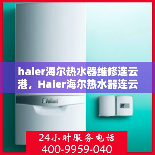 haier海尔热水器维修连云港，Haier海尔热水器连云港专业维修服务