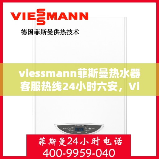 viessmann菲斯曼热水器客服热线24小时六安，Viessmann菲斯曼热水器六安24小时全天候客服热线指南
