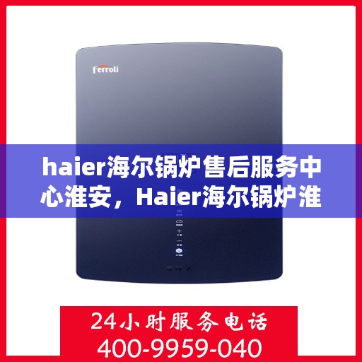 haier海尔锅炉售后服务中心淮安，Haier海尔锅炉淮安售后服务中心，专业维修，贴心服务