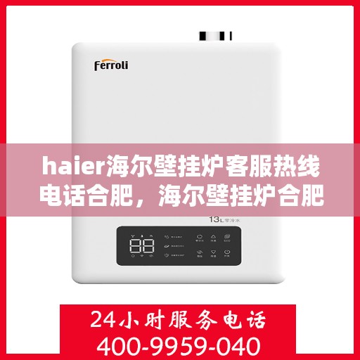 haier海尔壁挂炉客服热线电话合肥，海尔壁挂炉合肥客服热线电话及售后服务解析