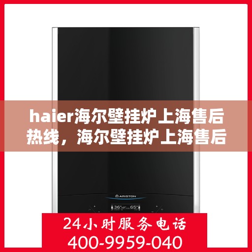 haier海尔壁挂炉上海售后热线，海尔壁挂炉上海售后热线服务指南