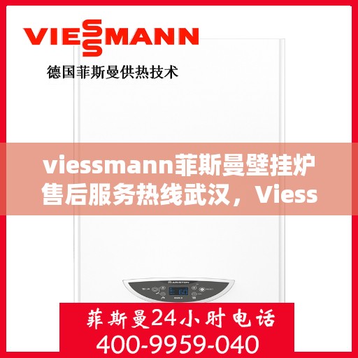 viessmann菲斯曼壁挂炉售后服务热线武汉，Viessmann菲斯曼壁挂炉武汉售后服务热线全攻略