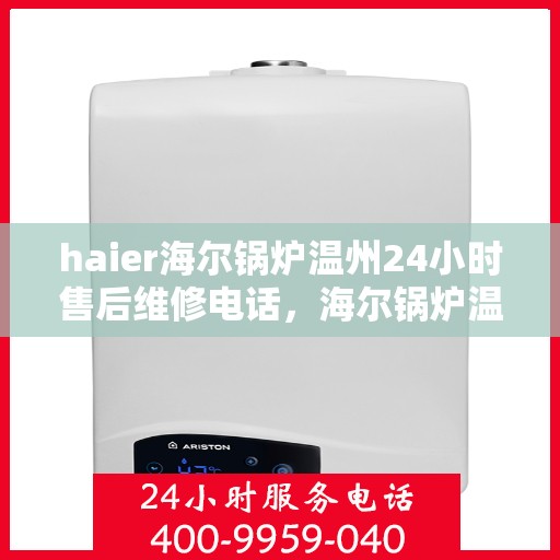 haier海尔锅炉温州24小时售后维修电话，海尔锅炉温州全天候售后维修服务热线