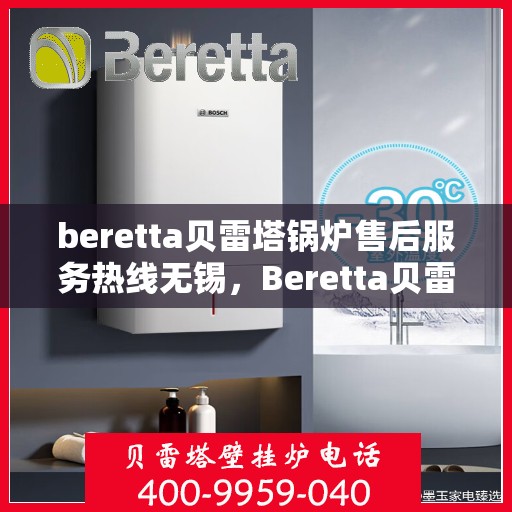 beretta贝雷塔锅炉售后服务热线无锡，Beretta贝雷塔锅炉无锡售后服务热线及专业维修支持