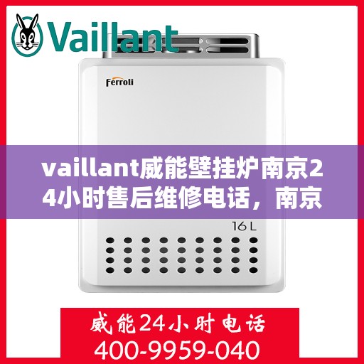 vaillant威能壁挂炉南京24小时售后维修电话，南京威能壁挂炉全天候售后维修服务热线