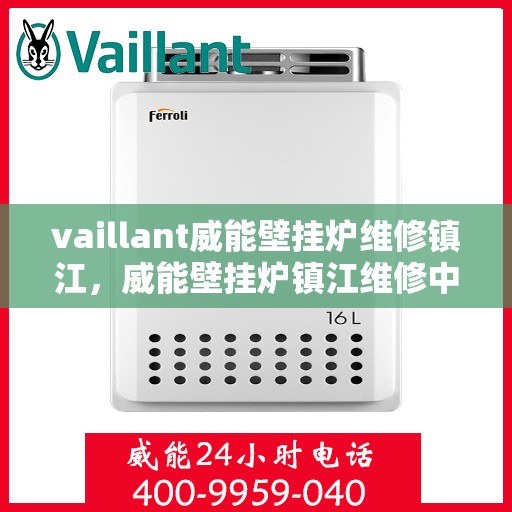 vaillant威能壁挂炉维修镇江，威能壁挂炉镇江维修中心，专业解决您的壁挂炉故障