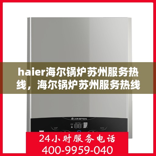 haier海尔锅炉苏州服务热线，海尔锅炉苏州服务热线，专业解决您的热力需求