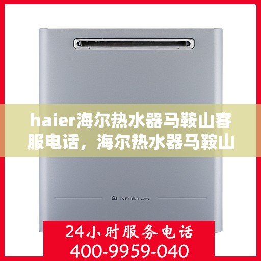 haier海尔热水器马鞍山客服电话，海尔热水器马鞍山客服热线，专业售后与咨询服务的门户
