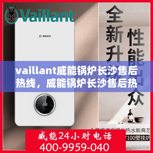 vaillant威能锅炉长沙售后热线，威能锅炉长沙售后热线——专业维修与服务质量保障