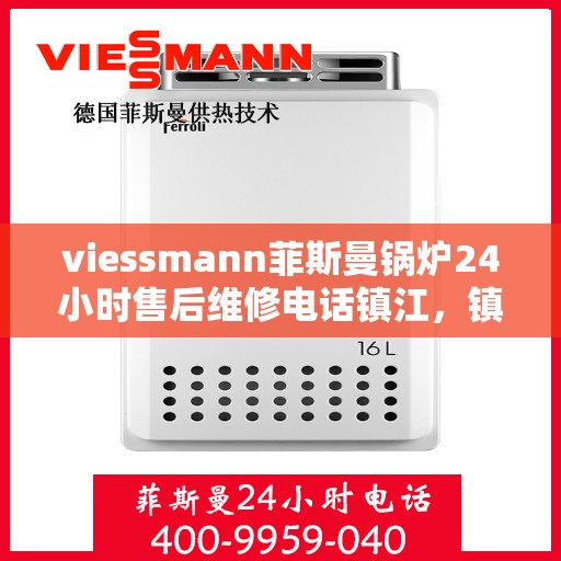 viessmann菲斯曼锅炉24小时售后维修电话镇江，镇江Viessmann菲斯曼锅炉全天候售后维修服务热线公布