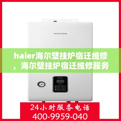 haier海尔壁挂炉宿迁维修，海尔壁挂炉宿迁维修服务详解