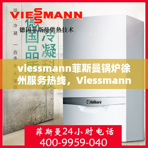 viessmann菲斯曼锅炉徐州服务热线，Viessmann菲斯曼锅炉徐州服务热线，专业品质与贴心服务的交汇点