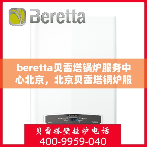 beretta贝雷塔锅炉服务中心北京，北京贝雷塔锅炉服务中心，专业维修与保养Beretta锅炉