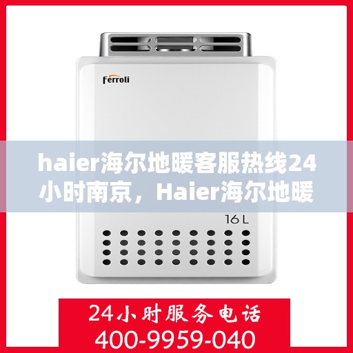 haier海尔地暖客服热线24小时南京，Haier海尔地暖南京24小时客服热线全攻略
