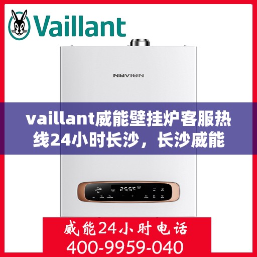 vaillant威能壁挂炉客服热线24小时长沙，长沙威能壁挂炉全天候客服热线，专业解答您的每一个疑问