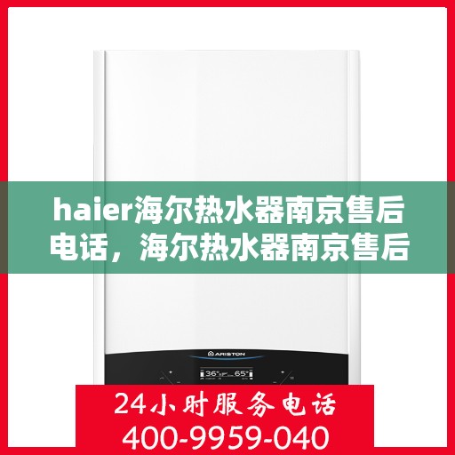 haier海尔热水器南京售后电话，海尔热水器南京售后服务中心联系电话