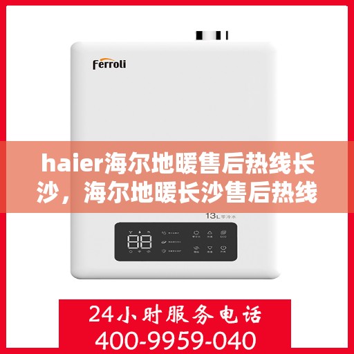 haier海尔地暖售后热线长沙，海尔地暖长沙售后热线专业服务，让您温暖无忧