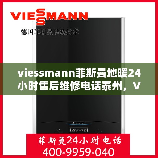 viessmann菲斯曼地暖24小时售后维修电话泰州，Viessmann菲斯曼地暖泰州全天候售后维修服务热线