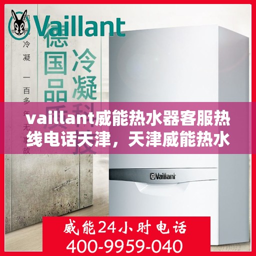 vaillant威能热水器客服热线电话天津，天津威能热水器客服热线电话及解决方案指南