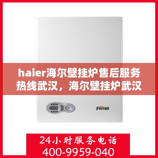 haier海尔壁挂炉售后服务热线武汉，海尔壁挂炉武汉售后服务热线，专业解决您的采暖问题