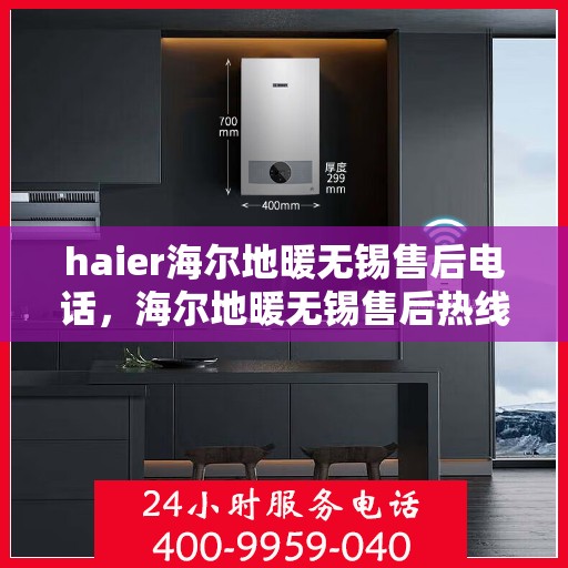 haier海尔地暖无锡售后电话，海尔地暖无锡售后热线及维修服务指南