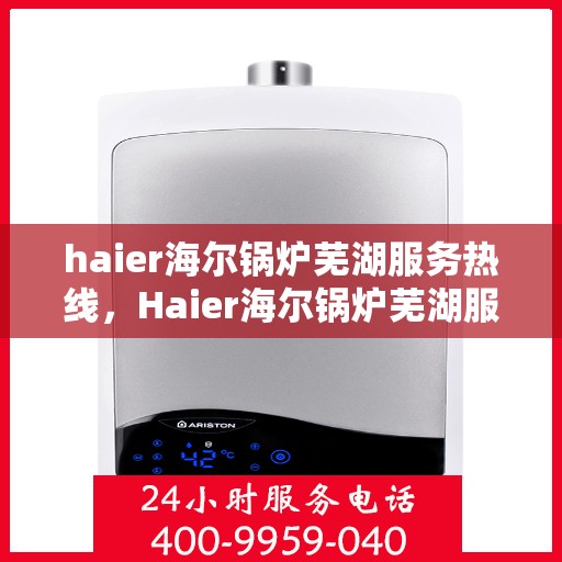 haier海尔锅炉芜湖服务热线，Haier海尔锅炉芜湖服务热线，专业维修，快速响应