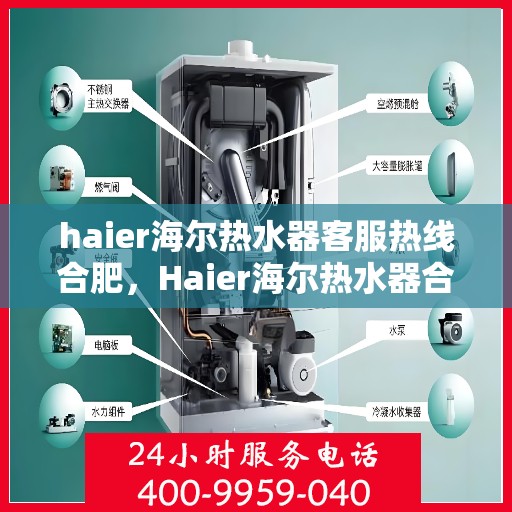 haier海尔热水器客服热线合肥，Haier海尔热水器合肥客服热线全面解析，解决您的热水难题