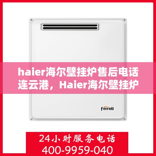 haier海尔壁挂炉售后电话连云港，Haier海尔壁挂炉连云港售后支持热线及维修服务指南
