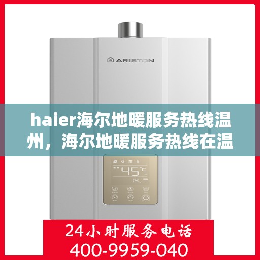 haier海尔地暖服务热线温州，海尔地暖服务热线在温州，专业、高效的解决方案提供者