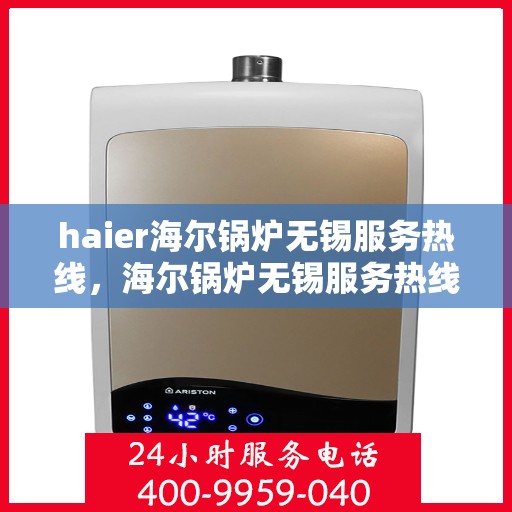 haier海尔锅炉无锡服务热线，海尔锅炉无锡服务热线，专业售后支持，无忧服务体验