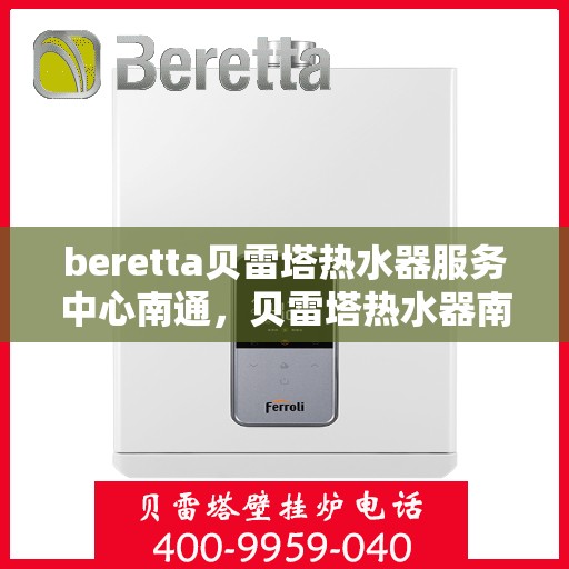 beretta贝雷塔热水器服务中心南通，贝雷塔热水器南通服务中心，专业维修与保养一站式解决