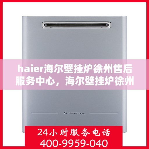 haier海尔壁挂炉徐州售后服务中心，海尔壁挂炉徐州售后服务中心，专业维修与贴心服务