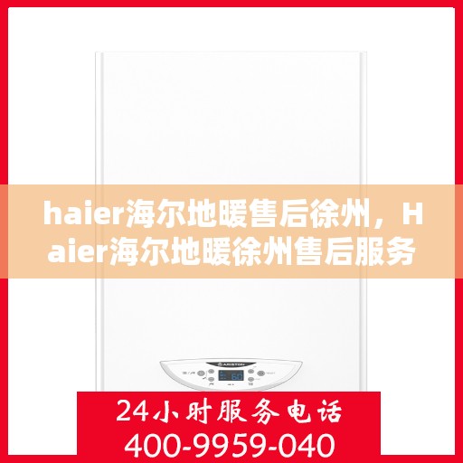 haier海尔地暖售后徐州，Haier海尔地暖徐州售后服务中心，专业维修，温暖您的生活