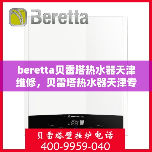 beretta贝雷塔热水器天津维修，贝雷塔热水器天津专业维修服务