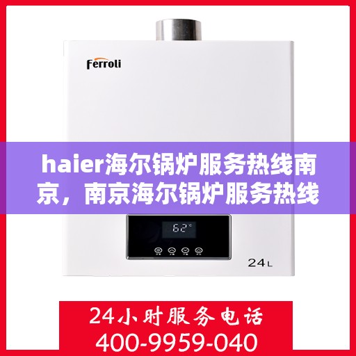 haier海尔锅炉服务热线南京，南京海尔锅炉服务热线——专业解决方案与您相伴