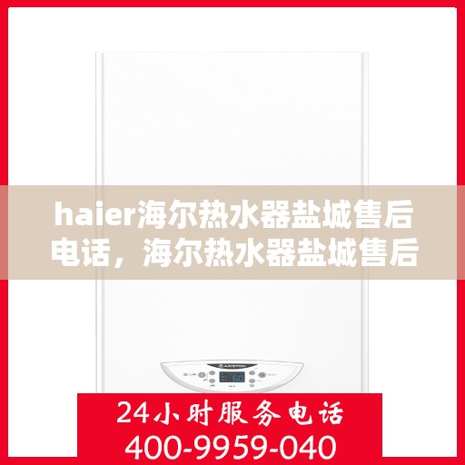 haier海尔热水器盐城售后电话，海尔热水器盐城售后服务中心联系电话