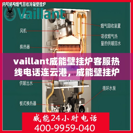 vaillant威能壁挂炉客服热线电话连云港，威能壁挂炉连云港客服热线电话及维修服务指南