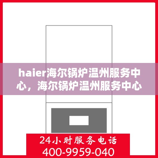 haier海尔锅炉温州服务中心，海尔锅炉温州服务中心，专业维修与优质服务的完美结合