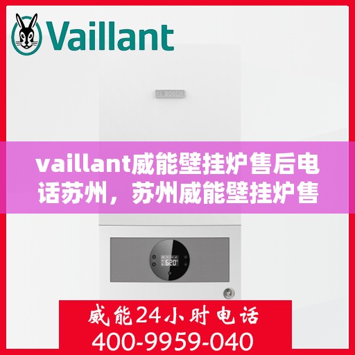 vaillant威能壁挂炉售后电话苏州，苏州威能壁挂炉售后电话及维修服务指南