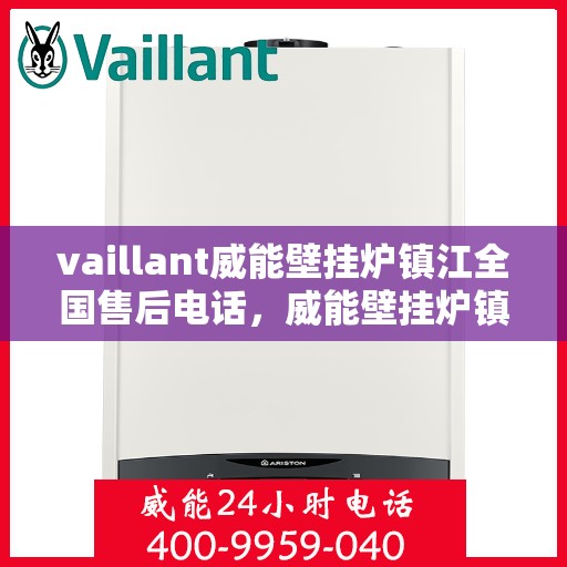 vaillant威能壁挂炉镇江全国售后电话，威能壁挂炉镇江售后服务中心电话号码，专业维修与技术支持热线