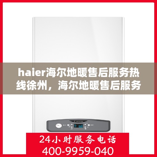haier海尔地暖售后服务热线徐州，海尔地暖售后服务热线徐州，专业团队，温暖您的生活