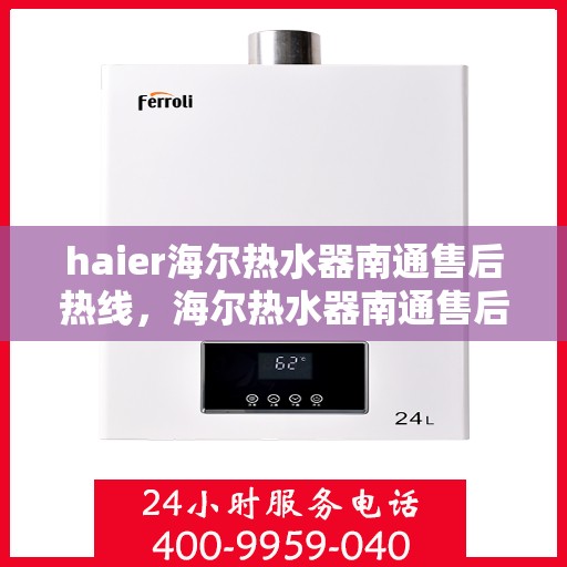 haier海尔热水器南通售后热线，海尔热水器南通售后热线，专业服务为您解决难题