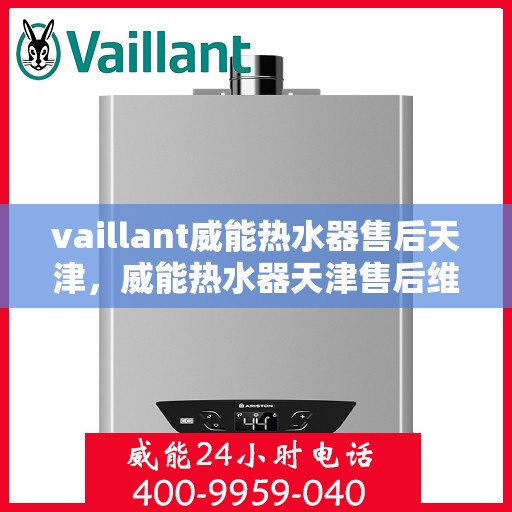 vaillant威能热水器售后天津，威能热水器天津售后维修服务解析